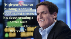 "High-performance building is not just about saving energy, it's about creating a better built environment for everyone." Mark Cuban